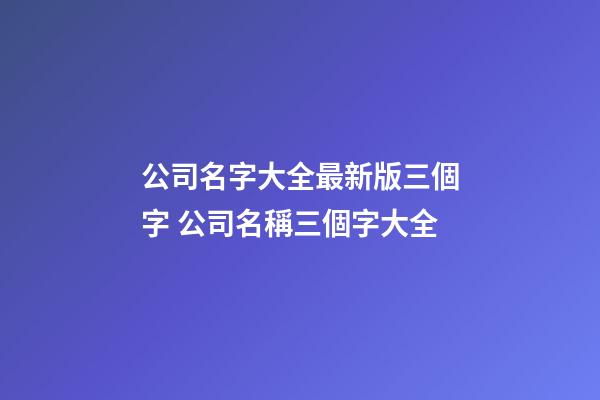 公司名字大全最新版三個字 公司名稱三個字大全-第1張-公司起名-玄機派